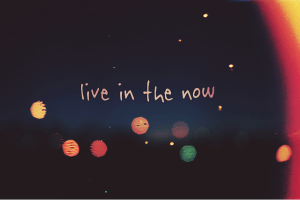 Live in the now